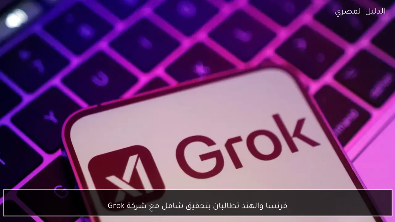 فرنسا والهند تطالبان بتحقيق شامل مع شركة Grok