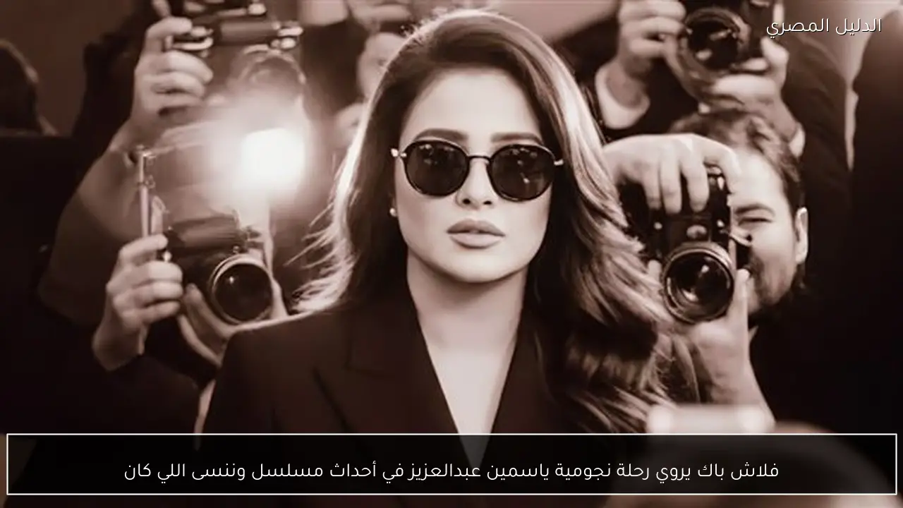 فلاش باك يروي رحلة نجومية ياسمين عبدالعزيز في أحداث مسلسل وننسى اللي كان