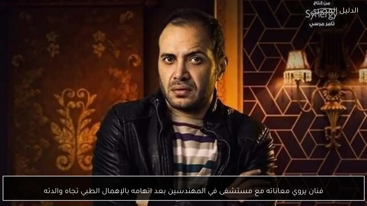 فنان يروي معاناته مع مستشفى في المهندسين بعد اتهامه بالإهمال الطبي تجاه والدته