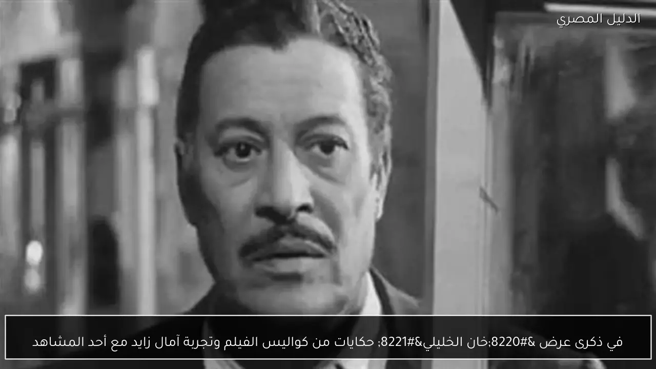 في ذكرى عرض “خان الخليلي” حكايات من كواليس الفيلم وتجربة آمال زايد مع أحد المشاهد