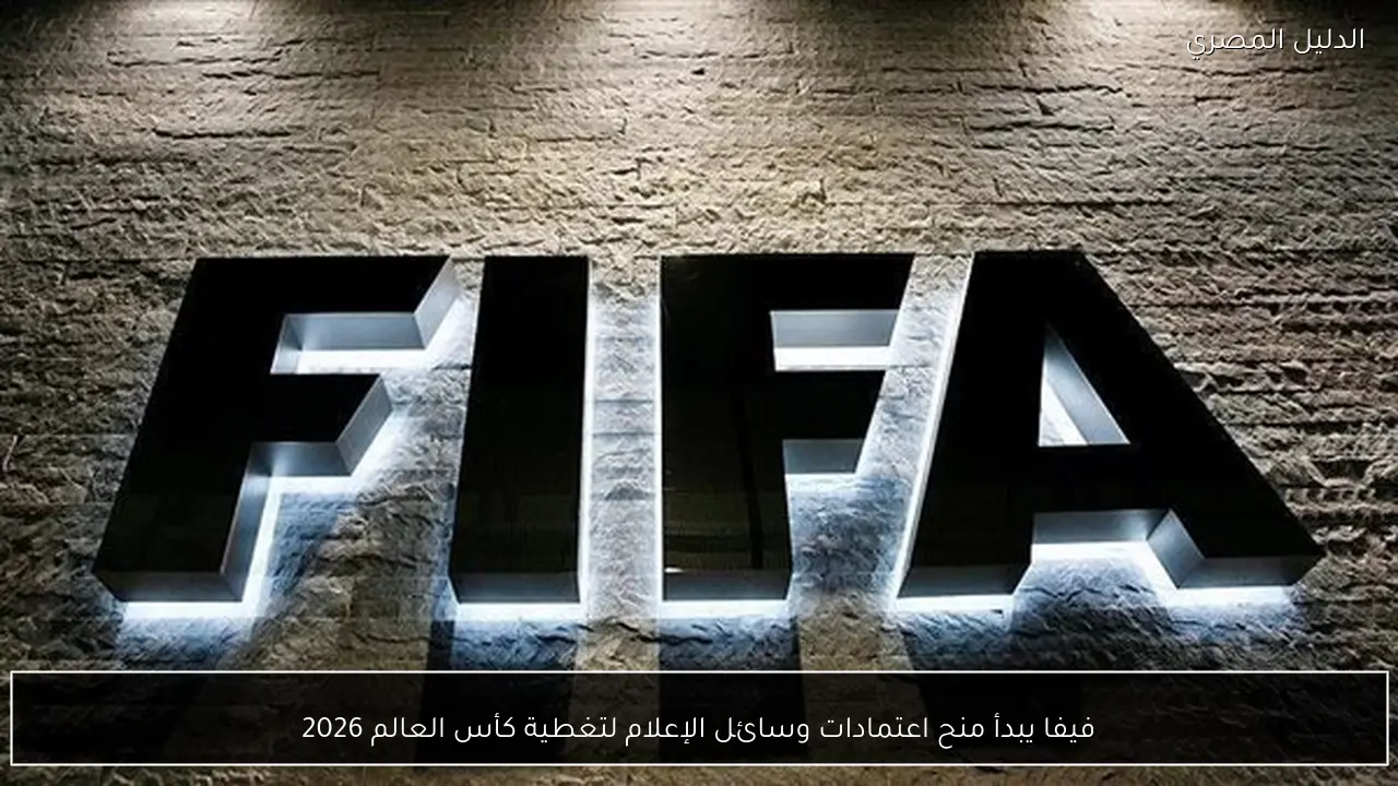 فيفا يبدأ منح اعتمادات وسائل الإعلام لتغطية كأس العالم 2026