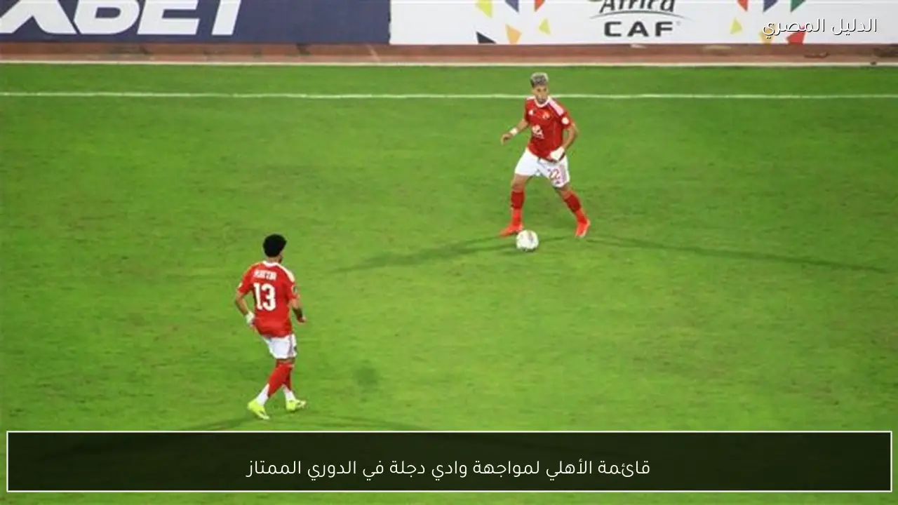 قائمة الأهلي لمواجهة وادي دجلة في الدوري الممتاز