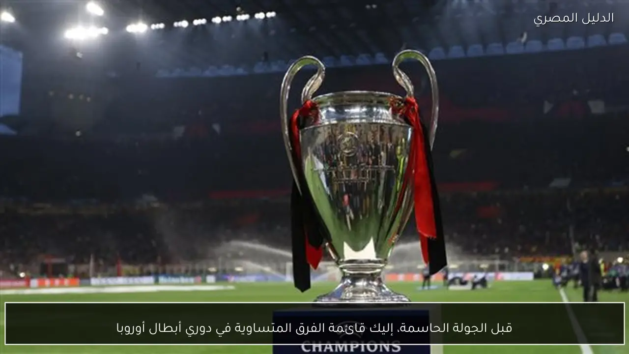قبل الجولة الحاسمة، إليك قائمة الفرق المتساوية في دوري أبطال أوروبا