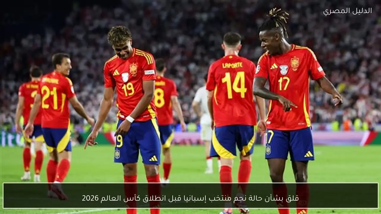 قلق بشأن حالة نجم منتخب إسبانيا قبل انطلاق كأس العالم 2026