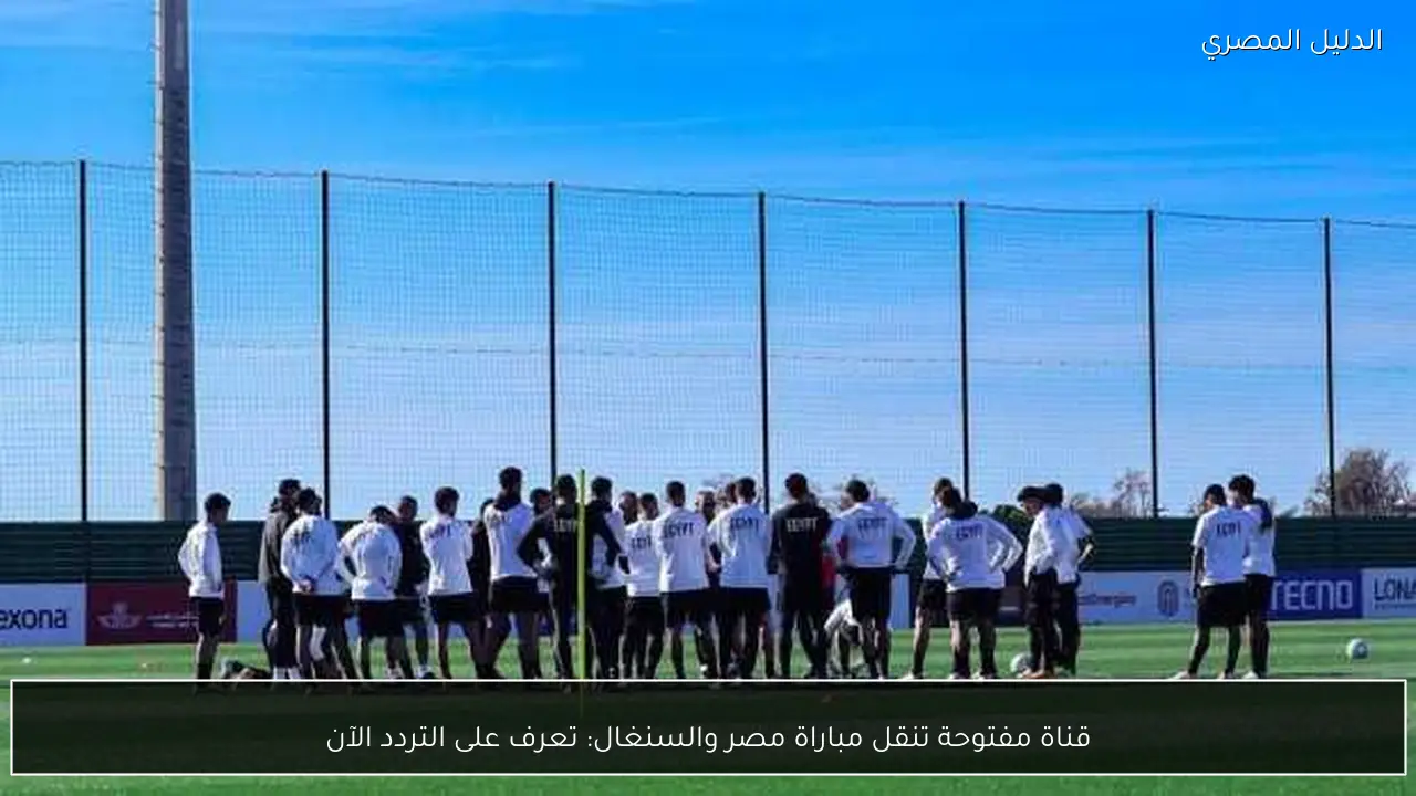 قناة مفتوحة تنقل مباراة مصر والسنغال: تعرف على التردد الآن