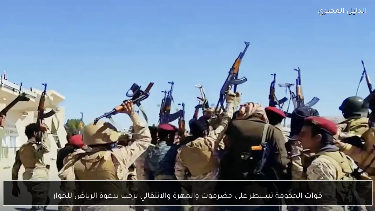 قوات الحكومة تسيطر على حضرموت والمهرة والانتقالي يرحب بدعوة الرياض للحوار