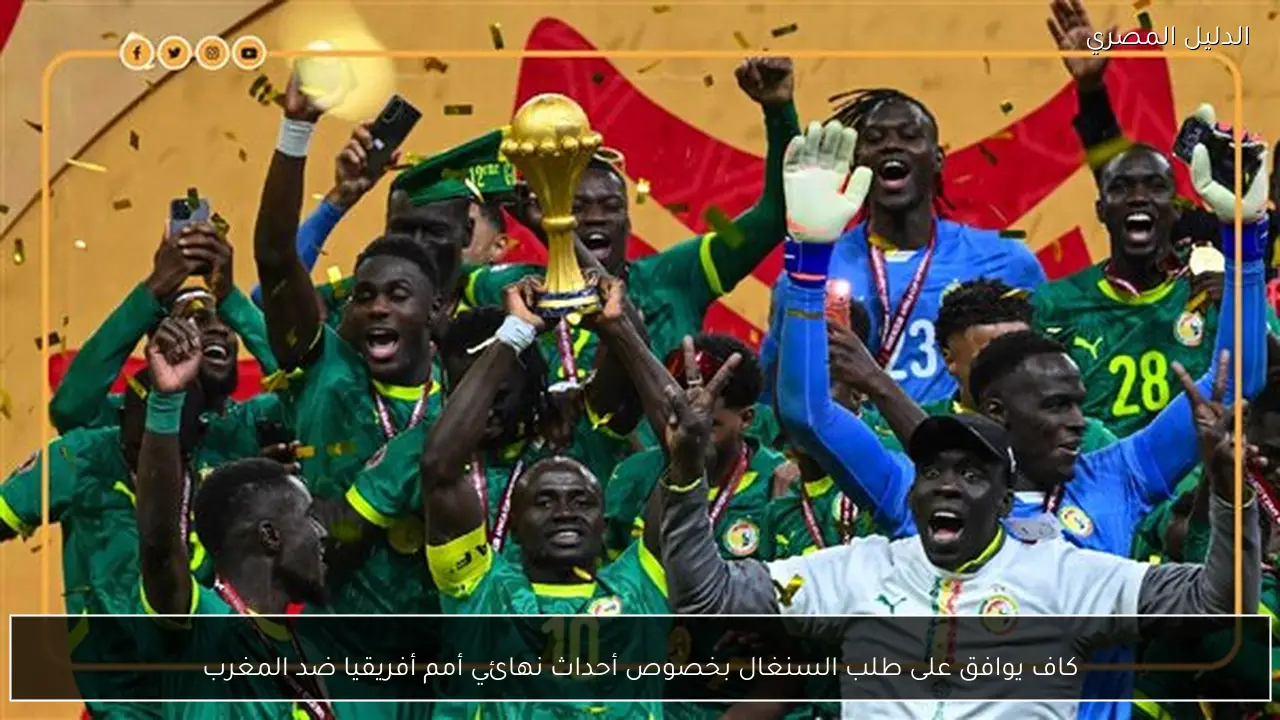 كاف يوافق على طلب السنغال بخصوص أحداث نهائي أمم أفريقيا ضد المغرب