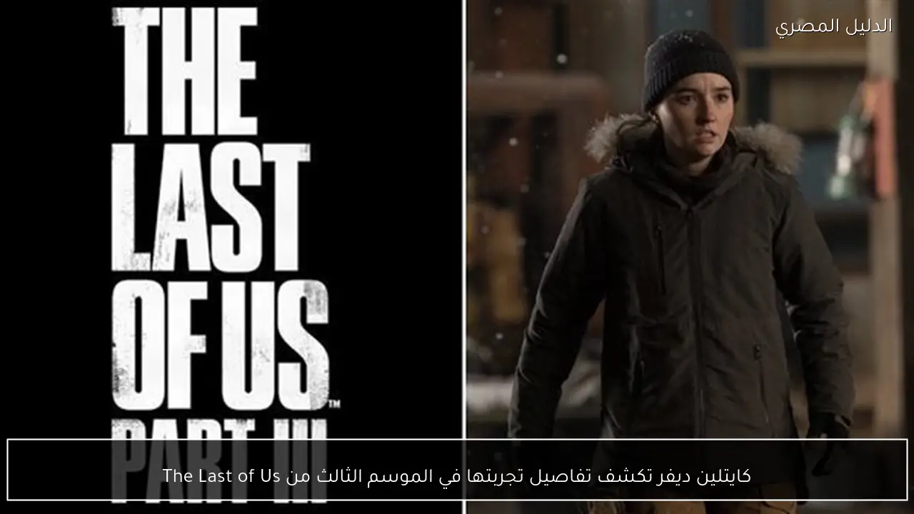 كايتلين ديفر تكشف تفاصيل تجربتها في الموسم الثالث من The Last of Us