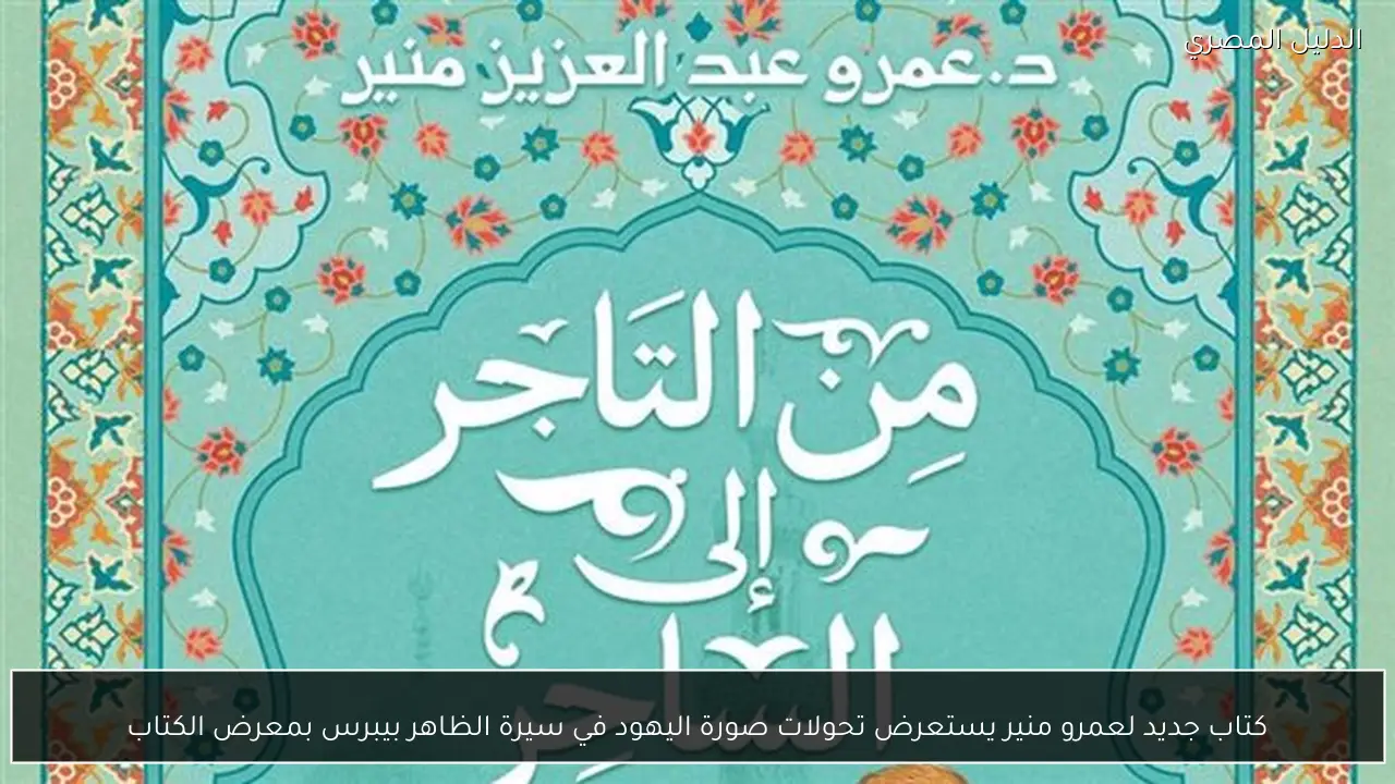 كتاب جديد لعمرو منير يستعرض تحولات صورة اليهود في سيرة الظاهر بيبرس بمعرض الكتاب