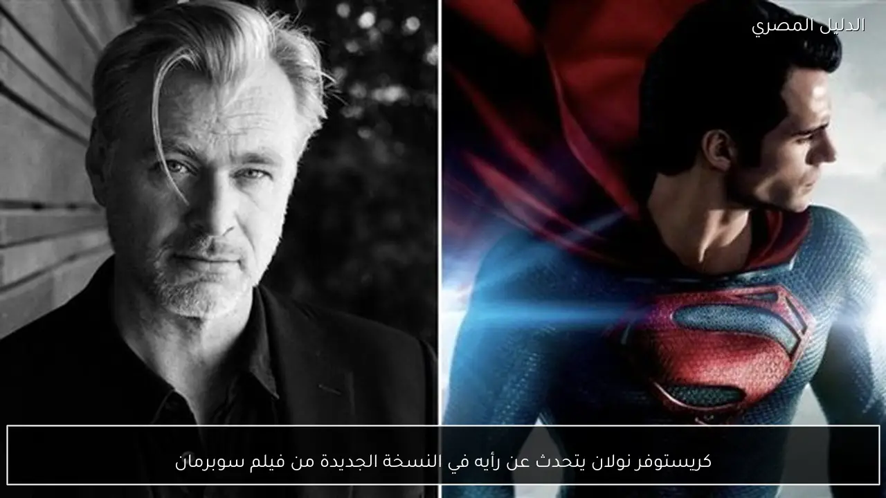 كريستوفر نولان يتحدث عن رأيه في النسخة الجديدة من فيلم سوبرمان
