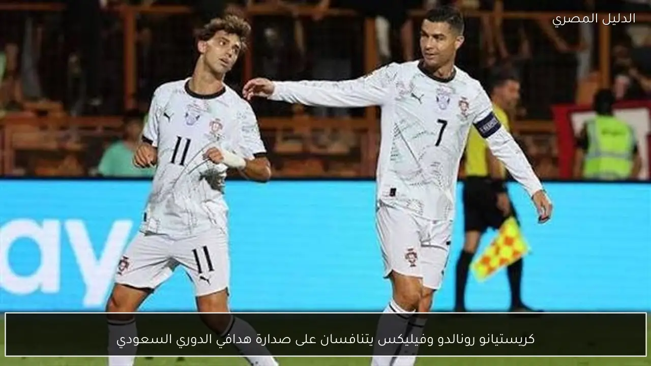 كريستيانو رونالدو وفيليكس يتنافسان على صدارة هدافي الدوري السعودي