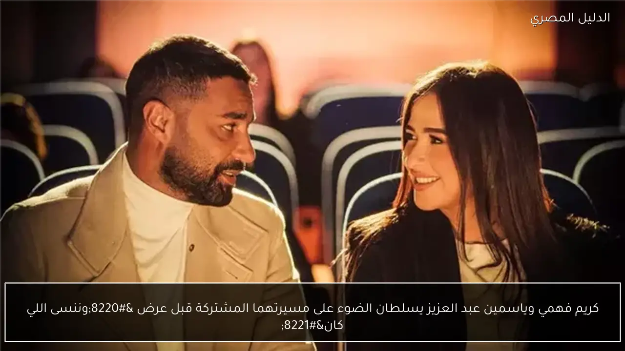 كريم فهمي وياسمين عبد العزيز يسلطان الضوء على مسيرتهما المشتركة قبل عرض “وننسى اللي كان”