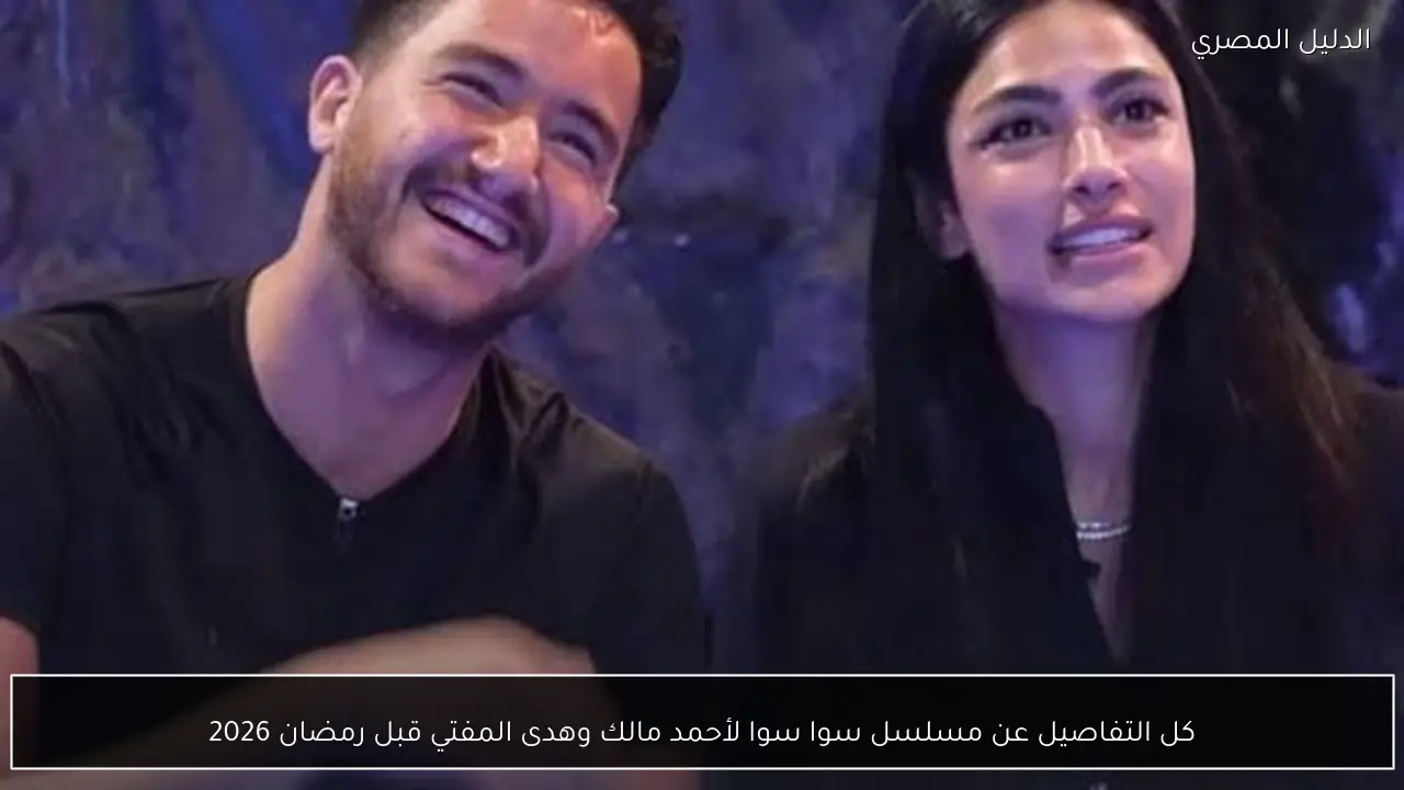 كل التفاصيل عن مسلسل سوا سوا لأحمد مالك وهدى المفتي قبل رمضان 2026