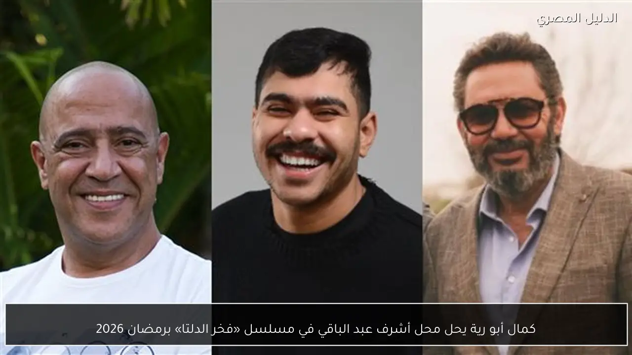 كمال أبو رية يحل محل أشرف عبد الباقي في مسلسل «فخر الدلتا» برمضان 2026