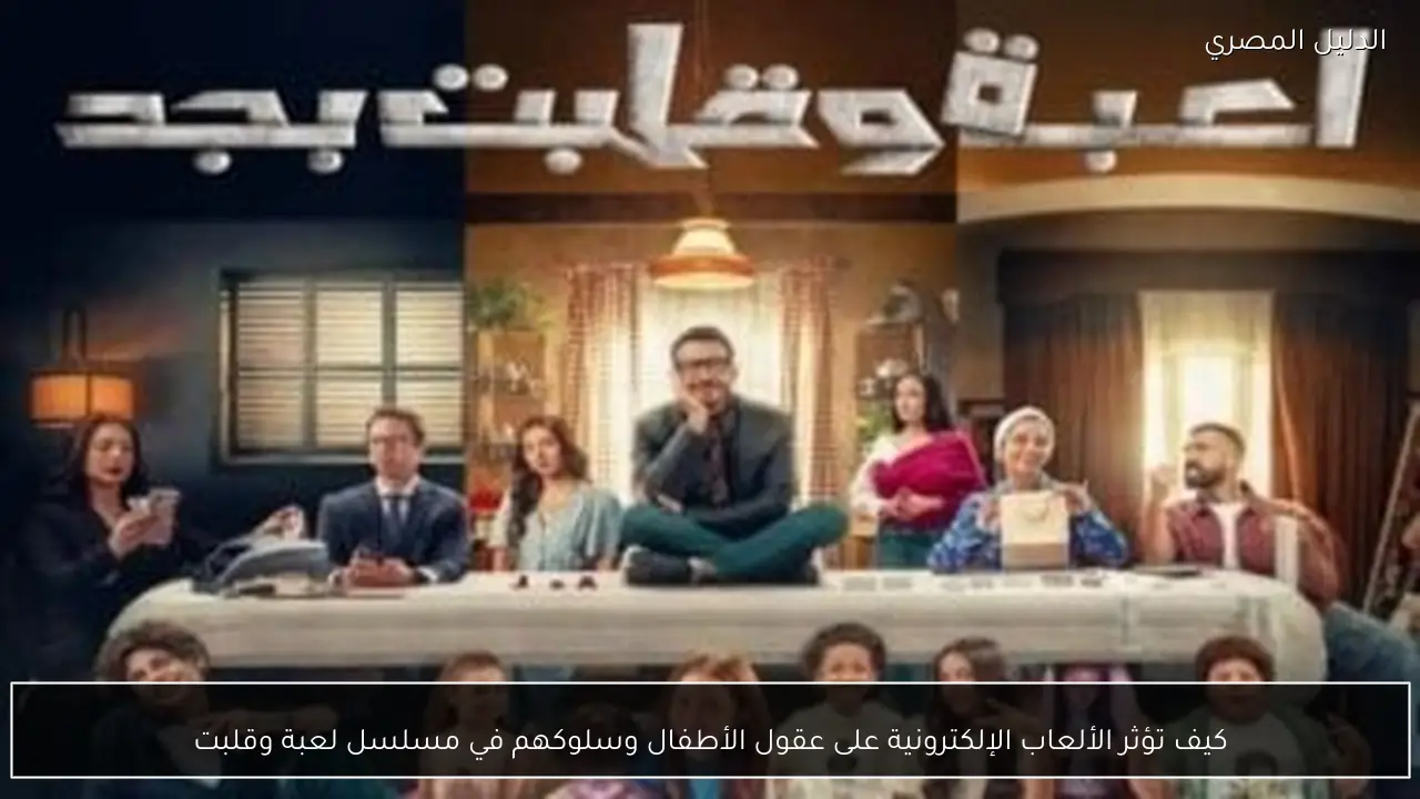 كيف تؤثر الألعاب الإلكترونية على عقول الأطفال وسلوكهم في مسلسل لعبة وقلبت