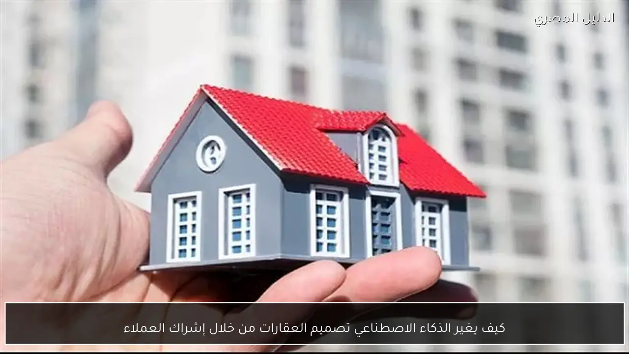 كيف يغير الذكاء الاصطناعي تصميم العقارات من خلال إشراك العملاء