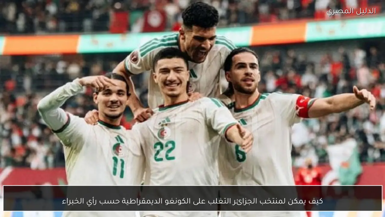 كيف يمكن لمنتخب الجزائر التغلب على الكونغو الديمقراطية حسب رأي الخبراء