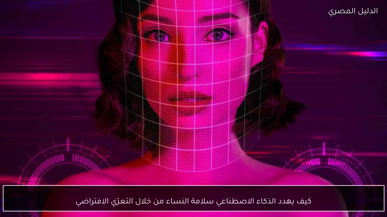 كيف يهدد الذكاء الاصطناعي سلامة النساء من خلال التعرّي الافتراضي