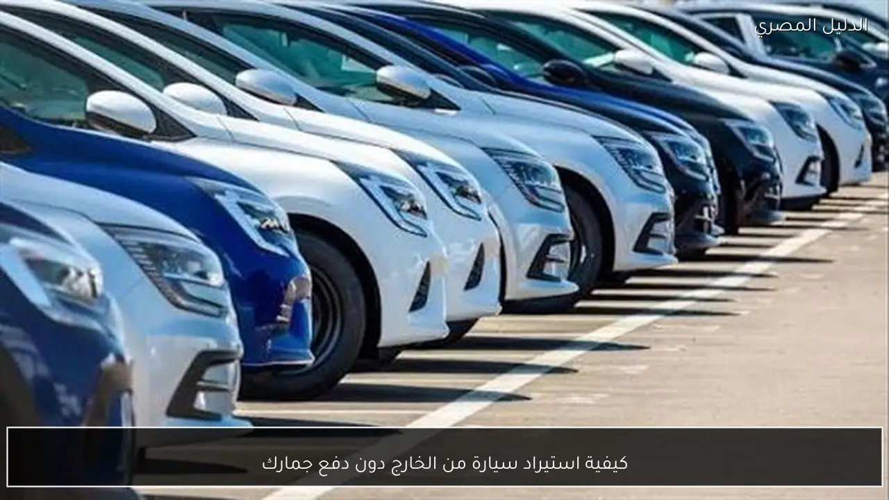 كيفية استيراد سيارة من الخارج دون دفع جمارك