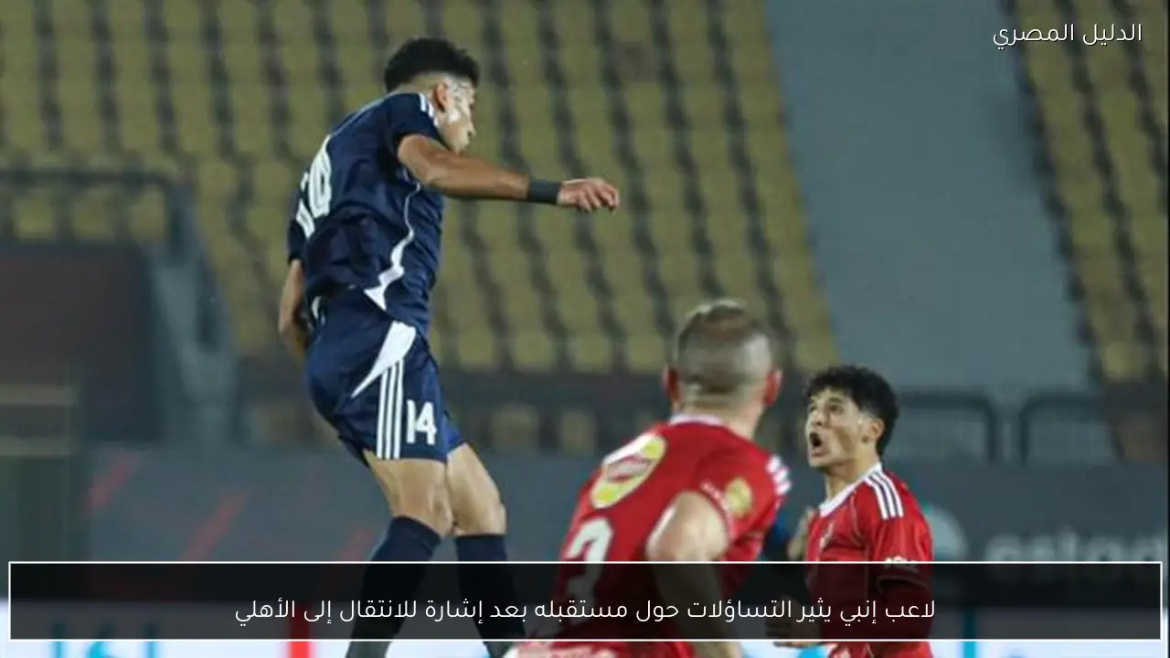 لاعب إنبي يثير التساؤلات حول مستقبله بعد إشارة للانتقال إلى الأهلي