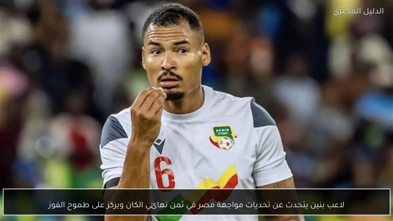 لاعب بنين يتحدث عن تحديات مواجهة مصر في ثمن نهائي الكان ويركز على طموح الفوز