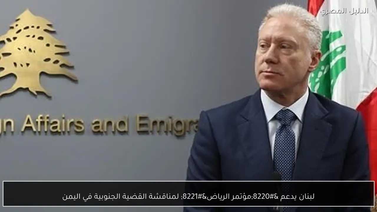 لبنان يدعم “مؤتمر الرياض” لمناقشة القضية الجنوبية في اليمن