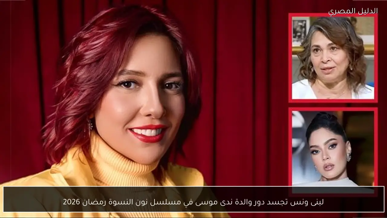 لبنى ونس تجسد دور والدة ندى موسى في مسلسل نون النسوة رمضان 2026