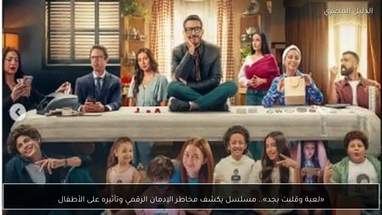 «لعبة وقلبت بجد».. مسلسل يكشف مخاطر الإدمان الرقمي وتأثيره على الأطفال