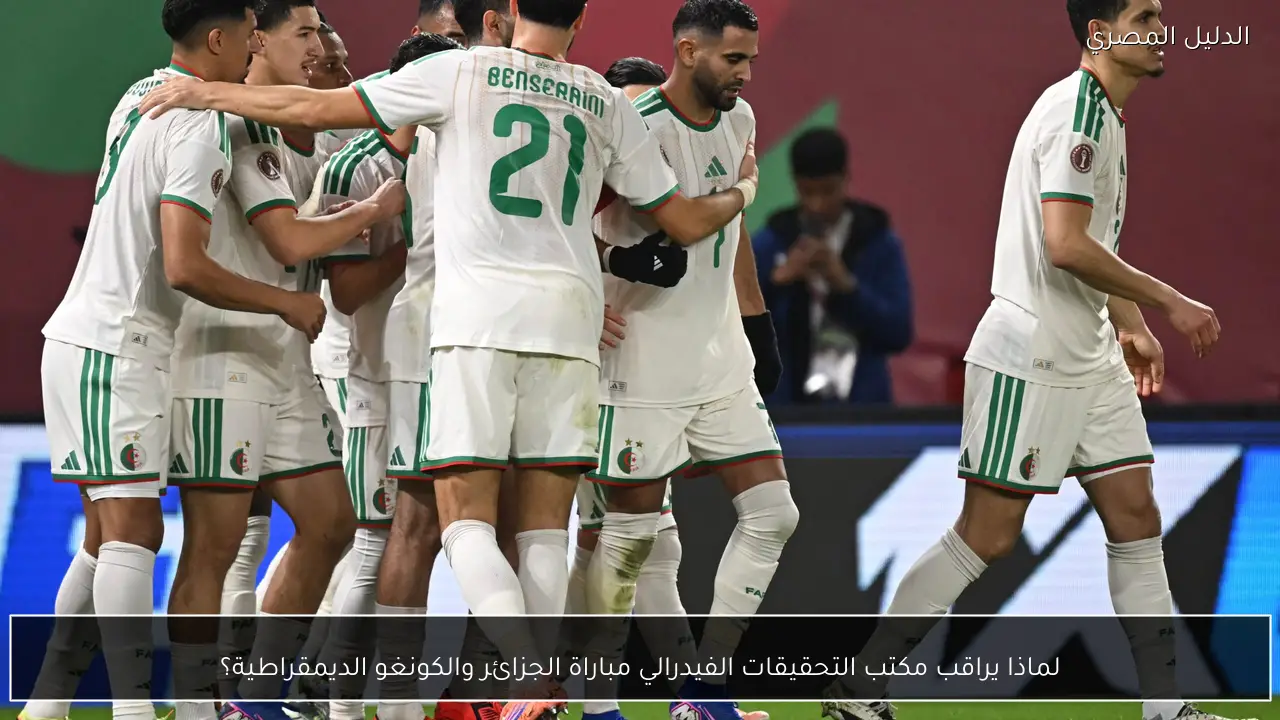 لماذا يراقب مكتب التحقيقات الفيدرالي مباراة الجزائر والكونغو الديمقراطية؟