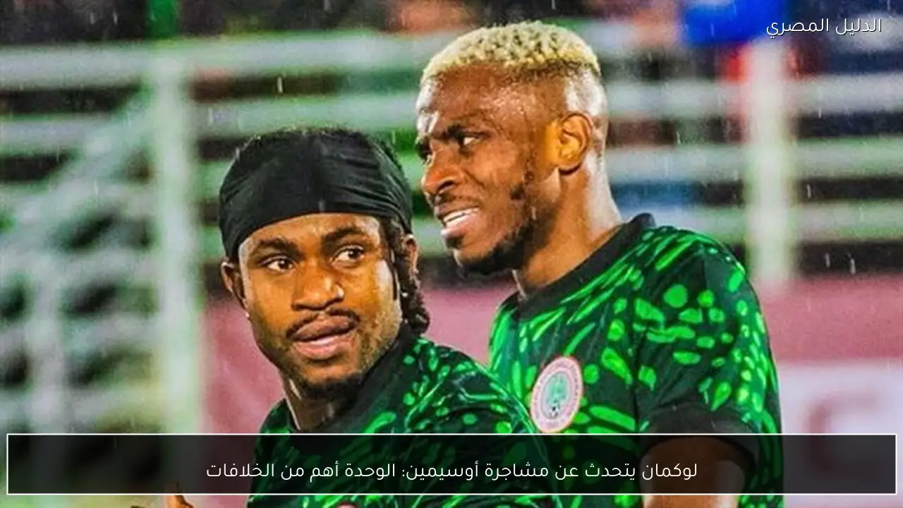 لوكمان يتحدث عن مشاجرة أوسيمين: الوحدة أهم من الخلافات