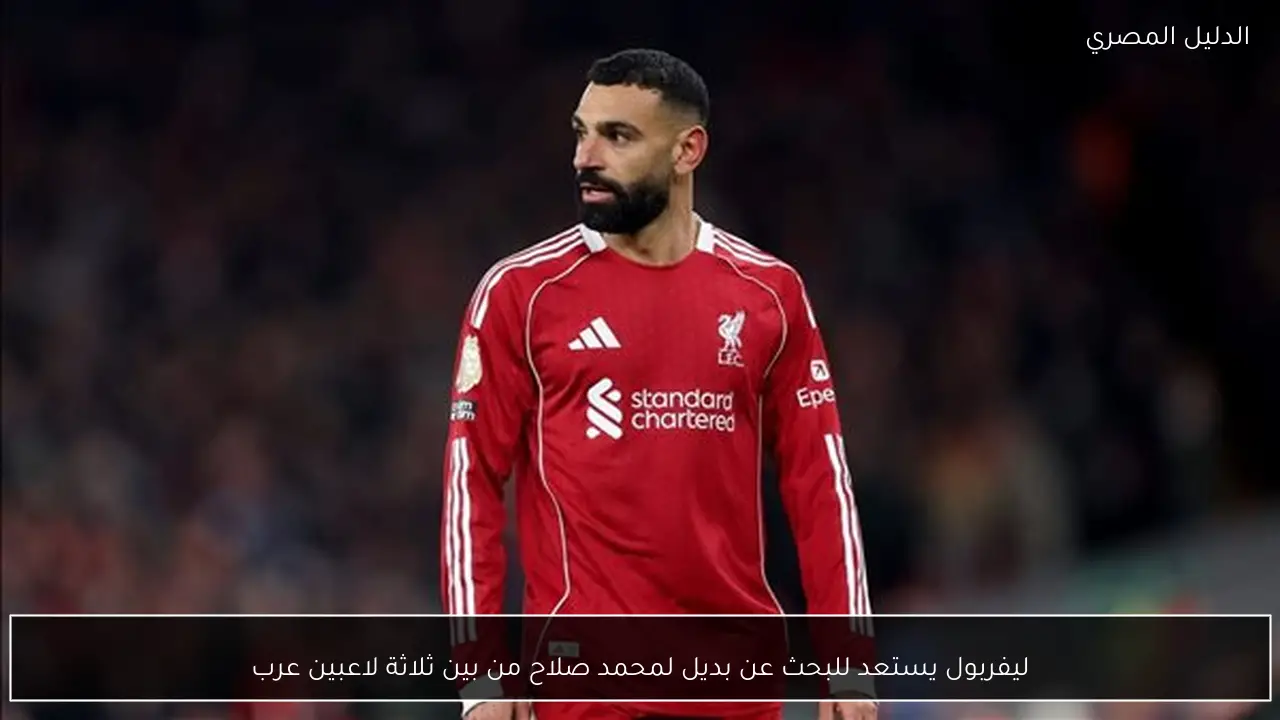 ليفربول يستعد للبحث عن بديل لمحمد صلاح من بين ثلاثة لاعبين عرب
