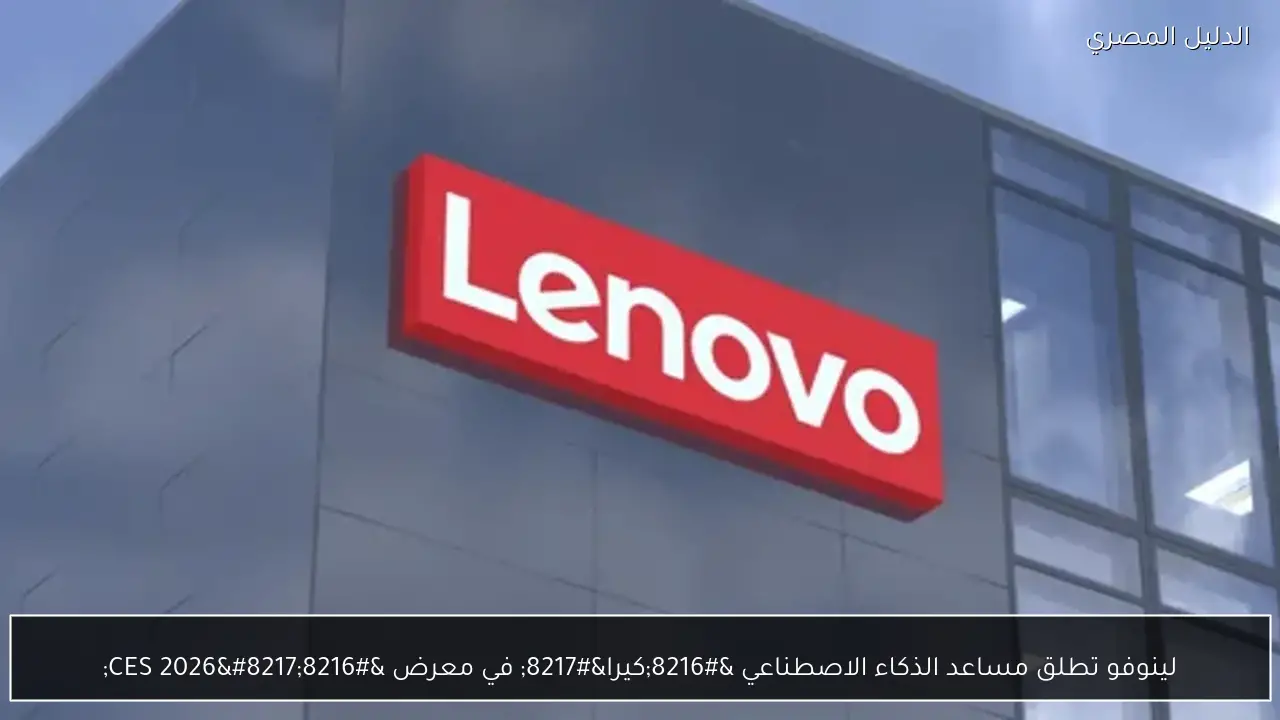 لينوفو تطلق مساعد الذكاء الاصطناعي ‘كيرا’ في معرض ‘CES 2026’