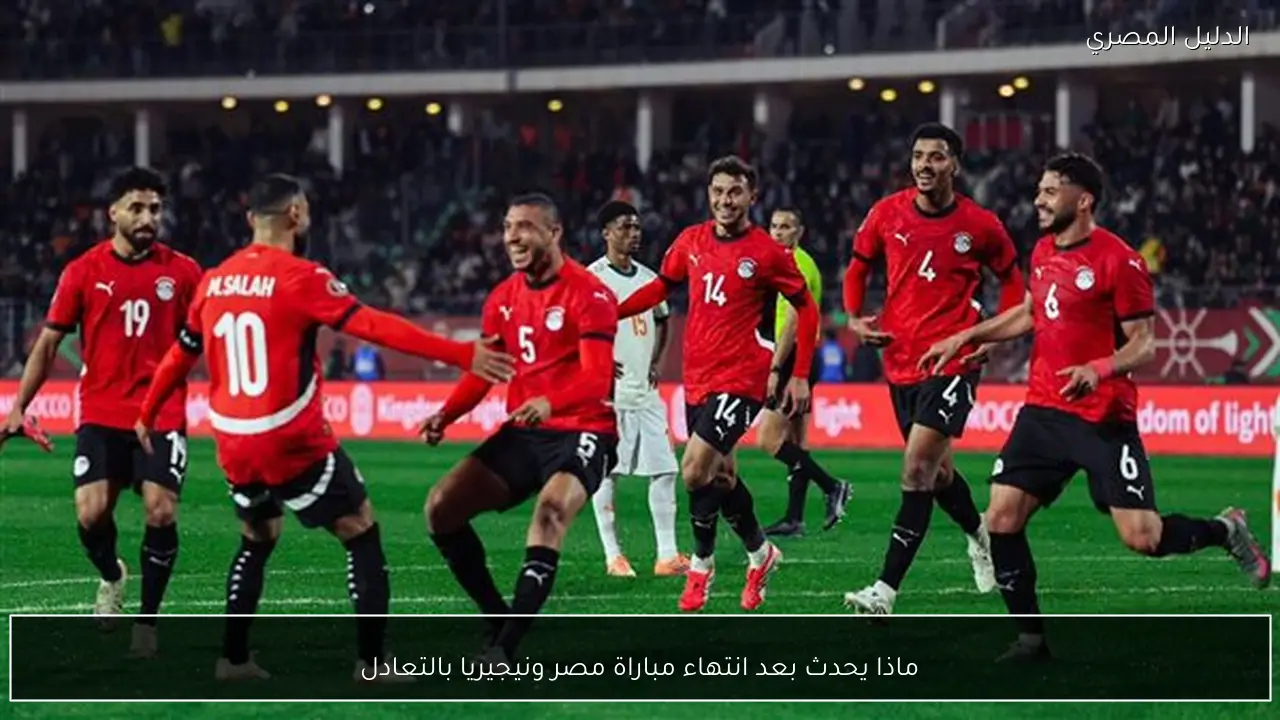 ماذا يحدث بعد انتهاء مباراة مصر ونيجيريا بالتعادل