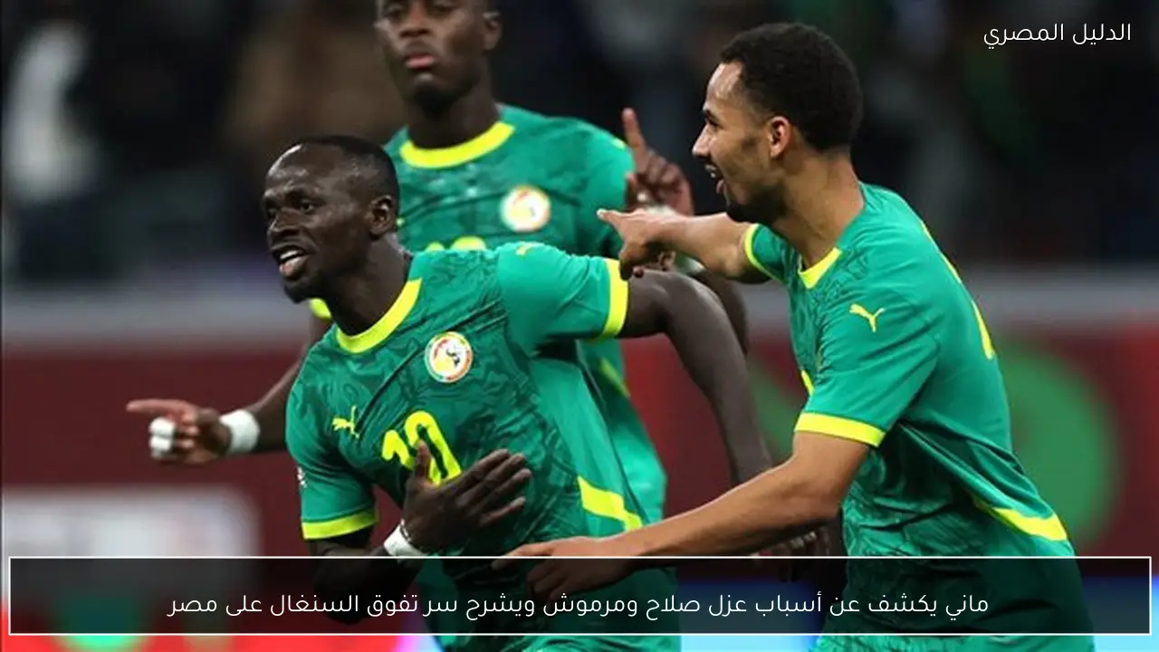ماني يكشف عن أسباب عزل صلاح ومرموش ويشرح سر تفوق السنغال على مصر