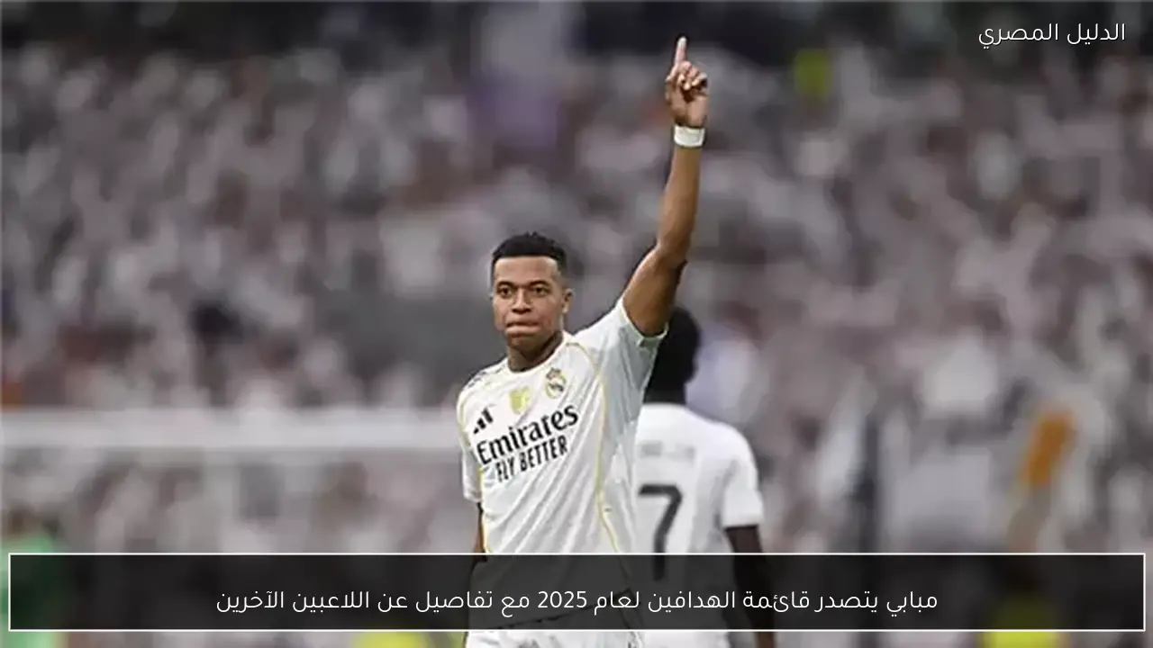 مبابي يتصدر قائمة الهدافين لعام 2025 مع تفاصيل عن اللاعبين الآخرين