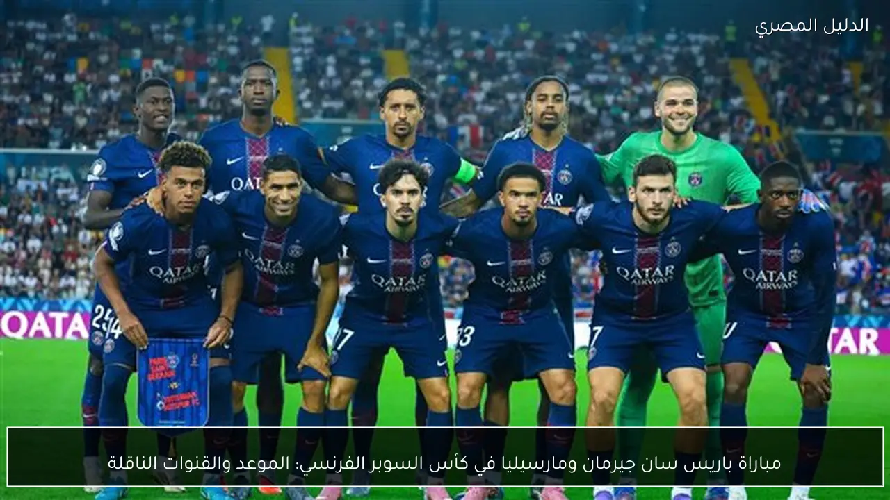 مباراة باريس سان جيرمان ومارسيليا في كأس السوبر الفرنسي: الموعد والقنوات الناقلة