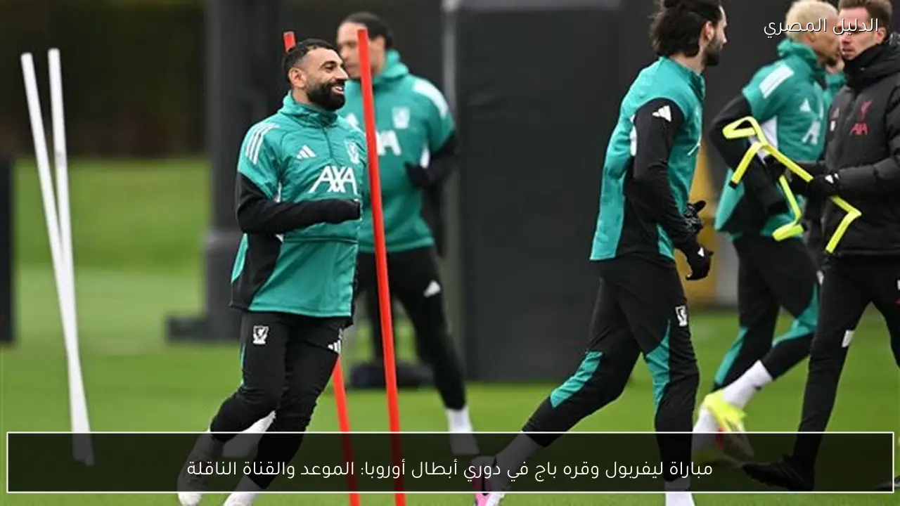 مباراة ليفربول وقره باج في دوري أبطال أوروبا: الموعد والقناة الناقلة