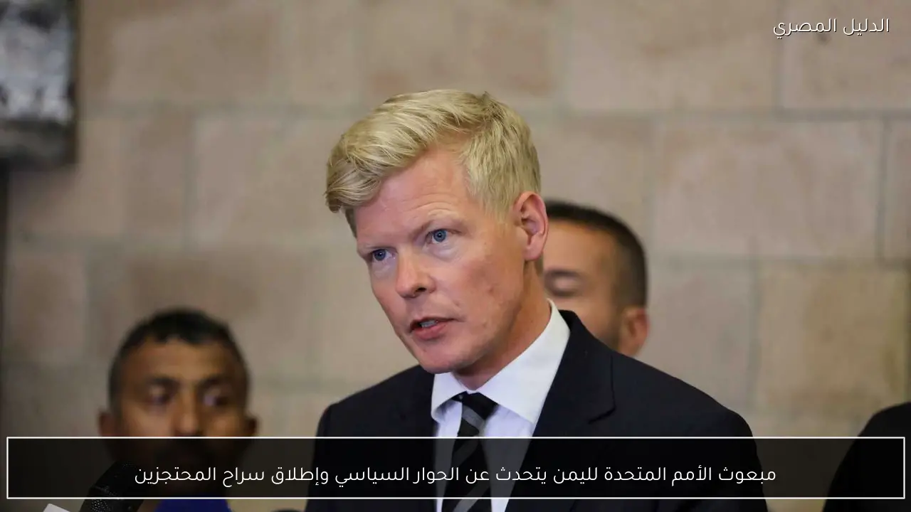 مبعوث الأمم المتحدة لليمن يتحدث عن الحوار السياسي وإطلاق سراح المحتجزين