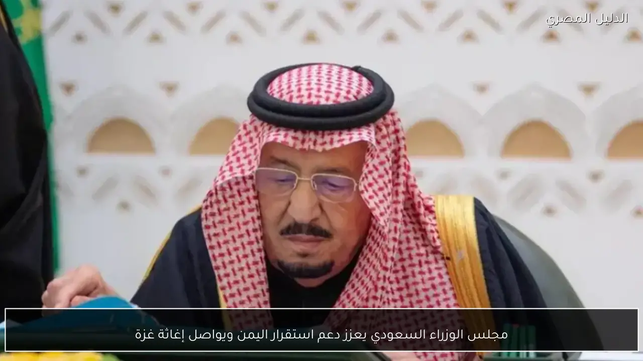 مجلس الوزراء السعودي يعزز دعم استقرار اليمن ويواصل إغاثة غزة