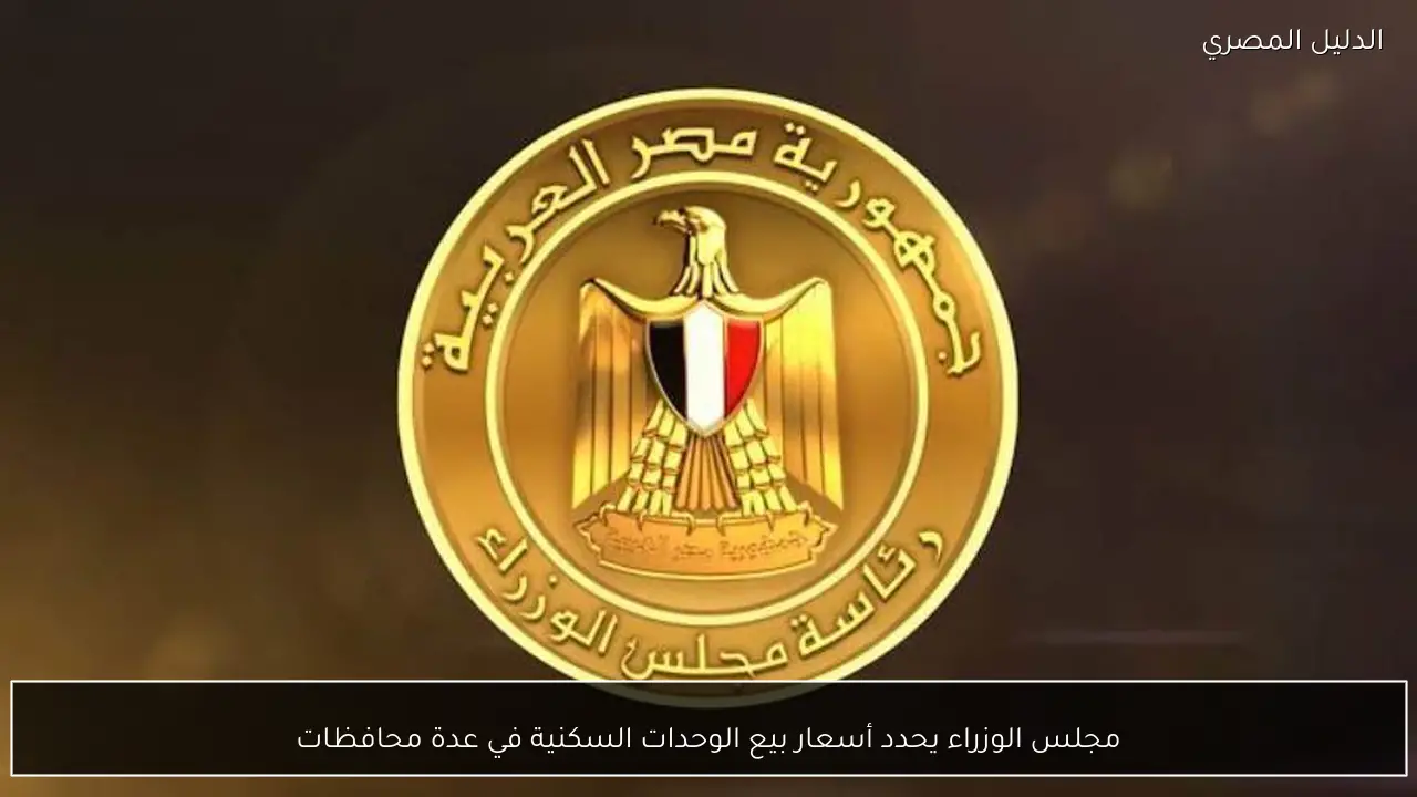 مجلس الوزراء يحدد أسعار بيع الوحدات السكنية في عدة محافظات