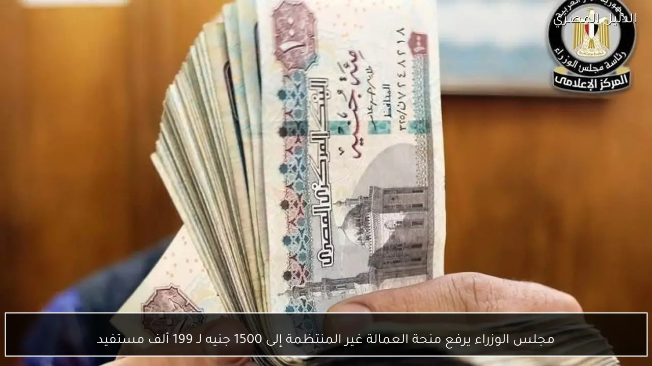 مجلس الوزراء يرفع منحة العمالة غير المنتظمة إلى 1500 جنيه لـ 199 ألف مستفيد