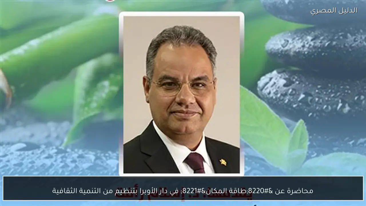 محاضرة عن “طاقة المكان” في دار الأوبرا بتنظيم من التنمية الثقافية