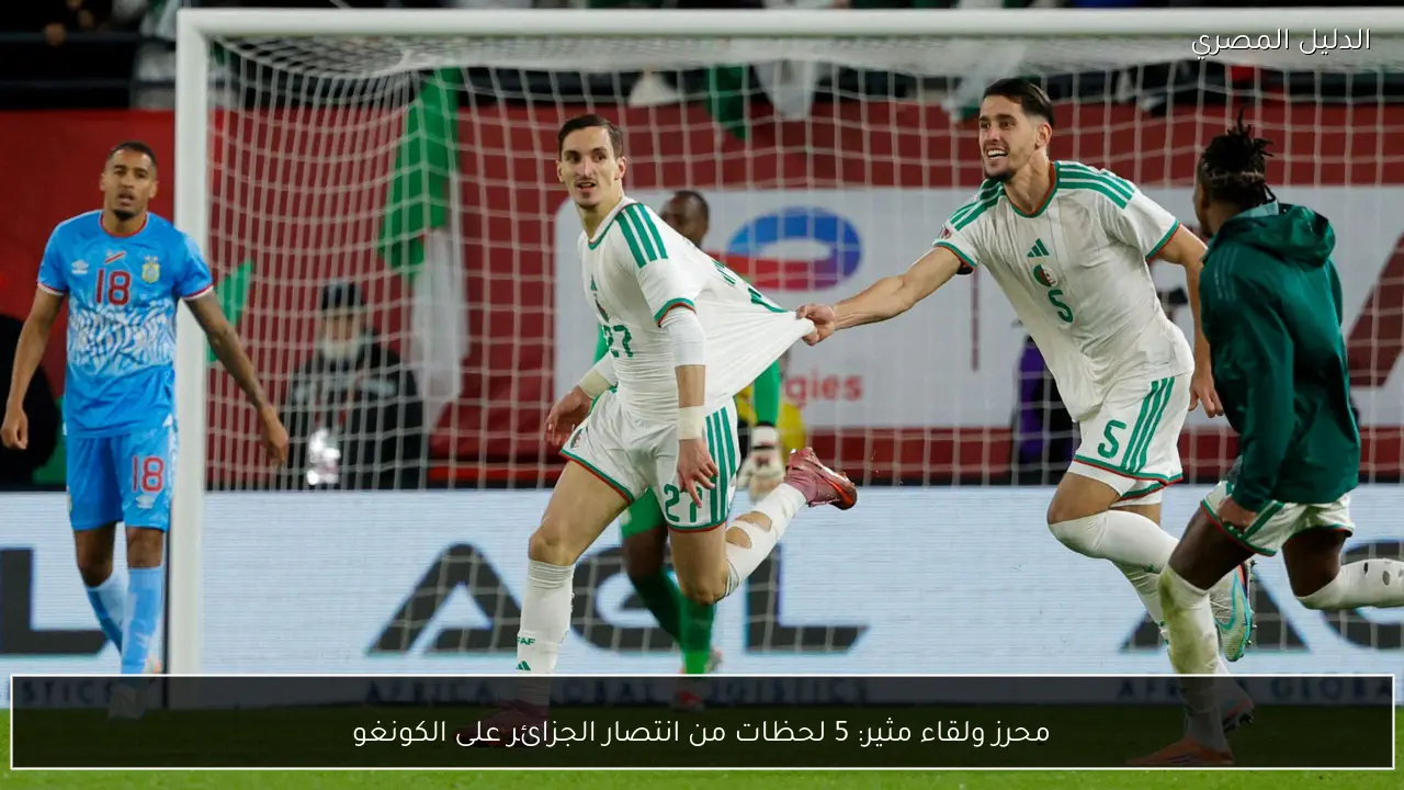 محرز ولقاء مثير: 5 لحظات من انتصار الجزائر على الكونغو