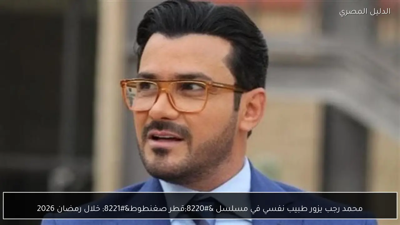 محمد رجب يزور طبيب نفسي في مسلسل “قطر صغنطوط” خلال رمضان 2026
