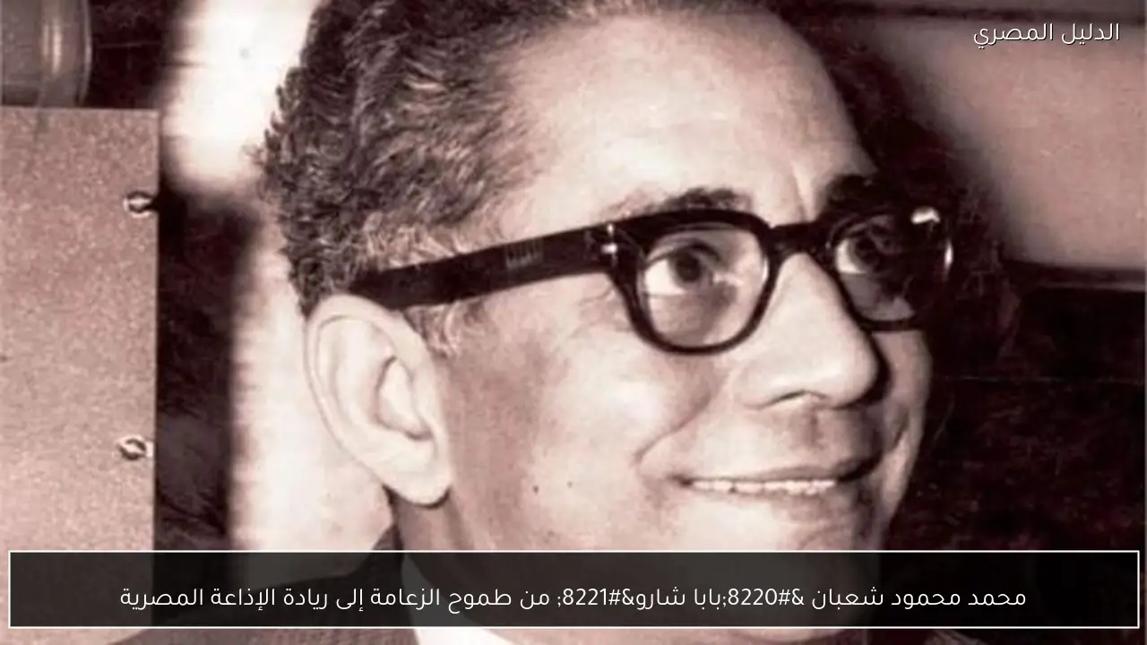 محمد محمود شعبان “بابا شارو” من طموح الزعامة إلى ريادة الإذاعة المصرية
