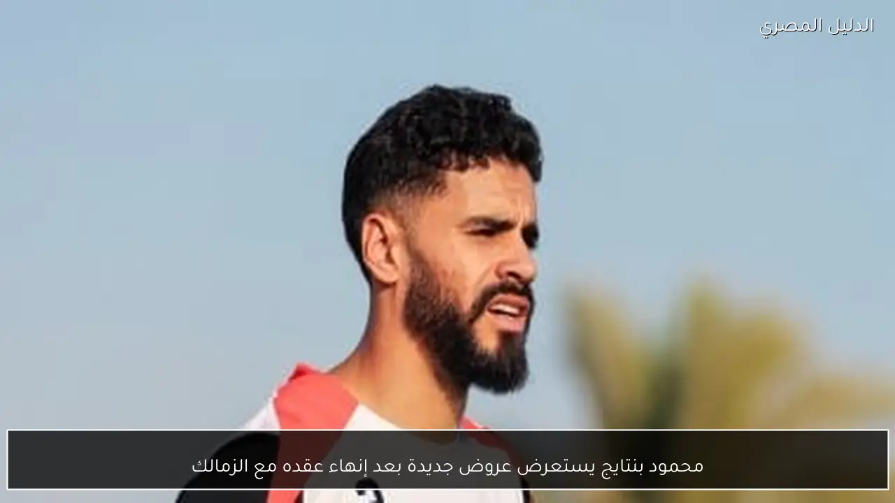 محمود بنتايج يستعرض عروض جديدة بعد إنهاء عقده مع الزمالك
