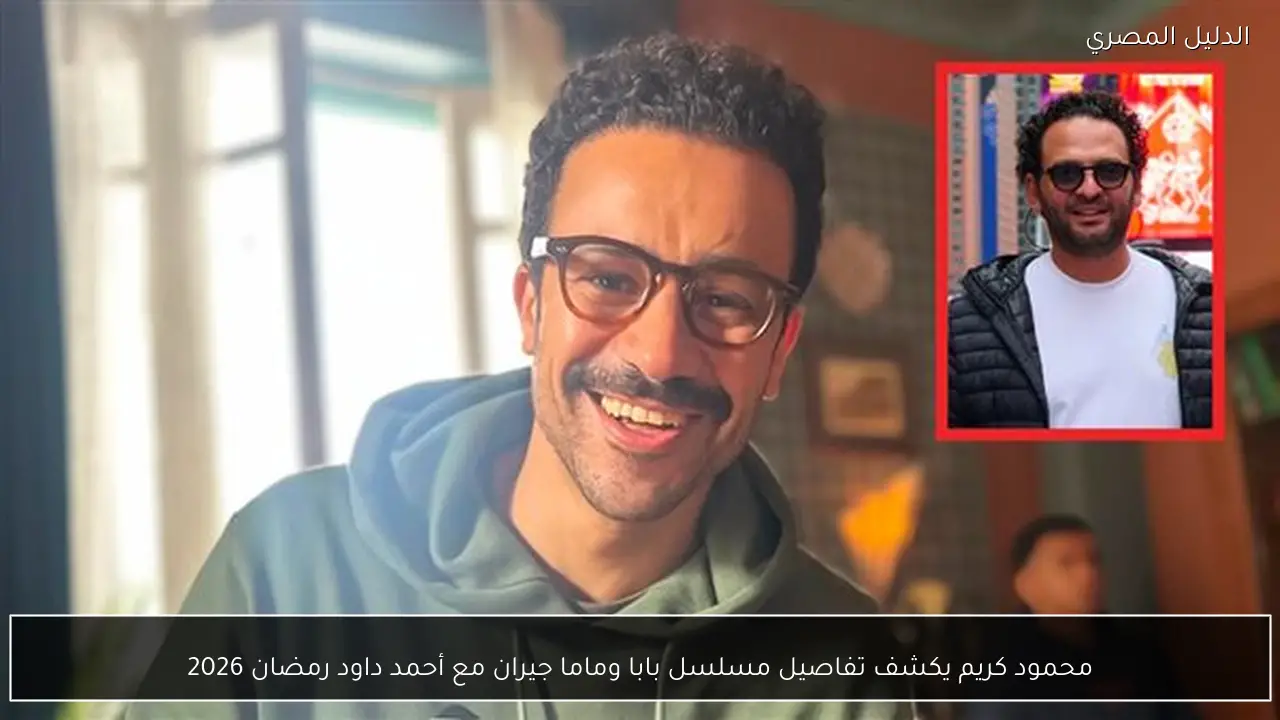 محمود كريم يكشف تفاصيل مسلسل بابا وماما جيران مع أحمد داود رمضان 2026