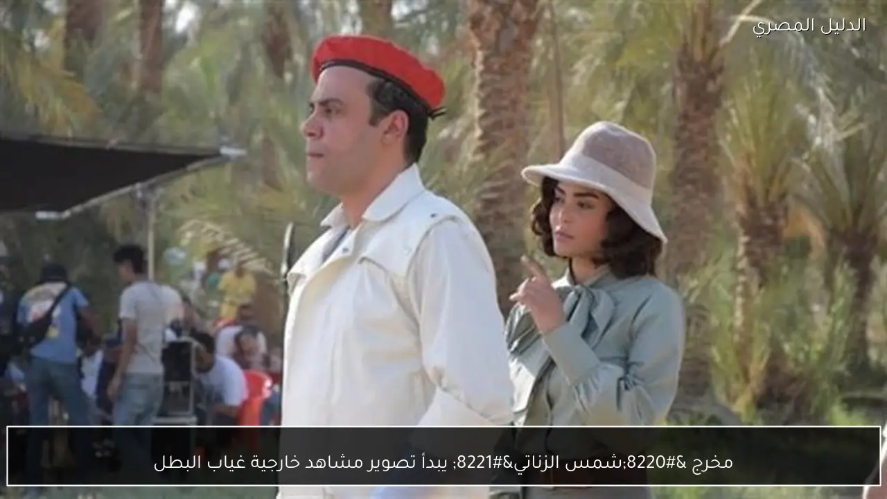 مخرج “شمس الزناتي” يبدأ تصوير مشاهد خارجية غياب البطل