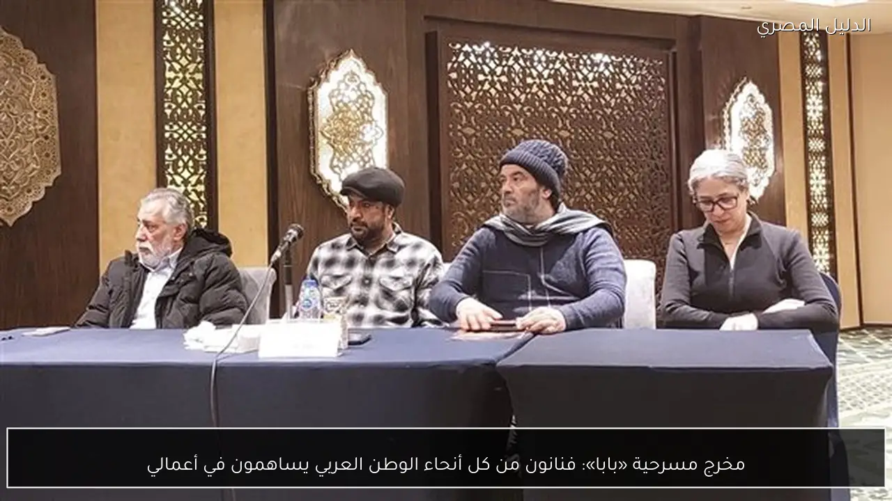 مخرج مسرحية «بابا»: فنانون من كل أنحاء الوطن العربي يساهمون في أعمالي
