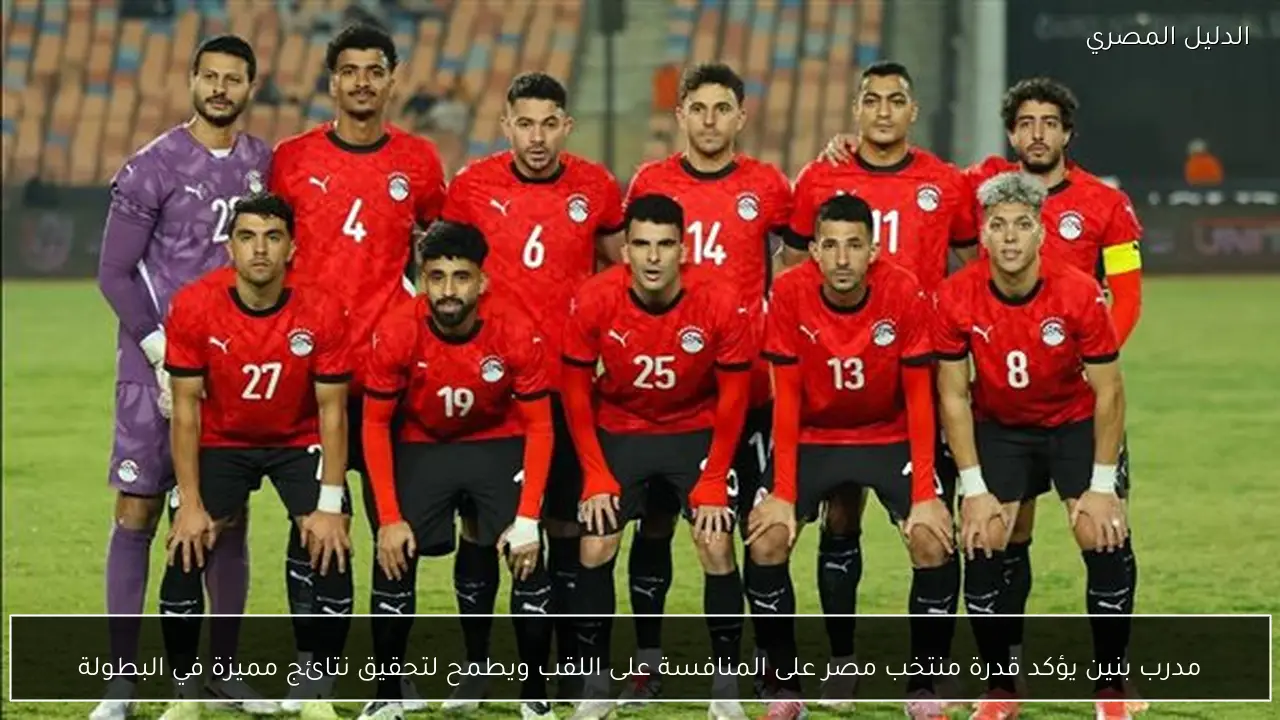 مدرب بنين يؤكد قدرة منتخب مصر على المنافسة على اللقب ويطمح لتحقيق نتائج مميزة في البطولة